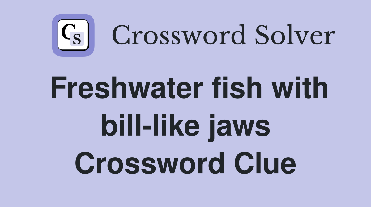 Freshwater fish with bill-like jaws Crossword Clue