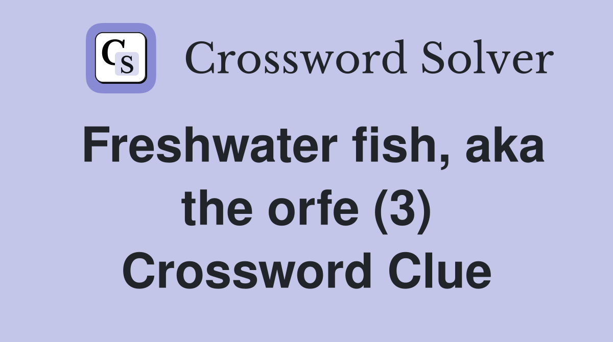 Freshwater fish, aka the orfe (3) Crossword Clue