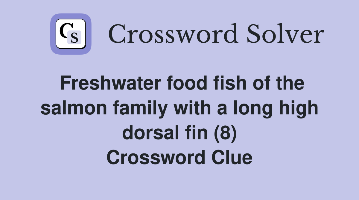 Freshwater food fish of the salmon family with a long high dorsal fin (8) Crossword Clue