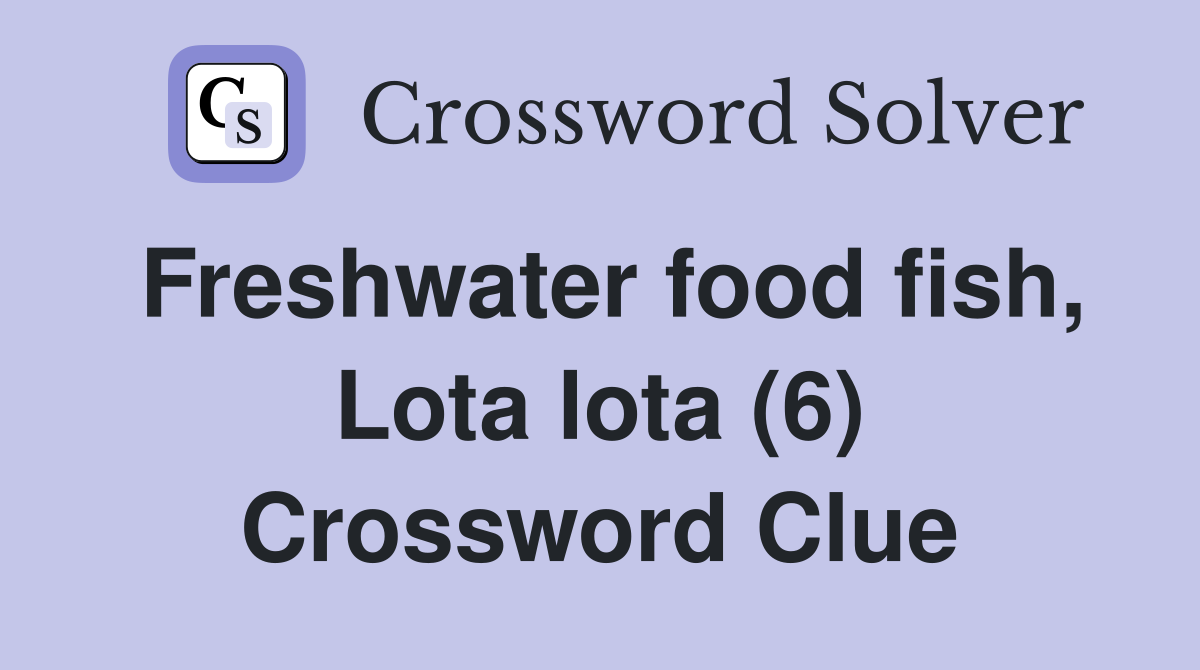 Freshwater food fish, Lota lota (6) Crossword Clue