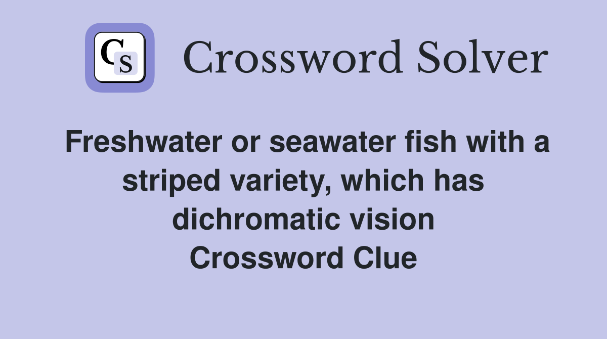 Freshwater or seawater fish with a striped variety, which has dichromatic vision Crossword Clue