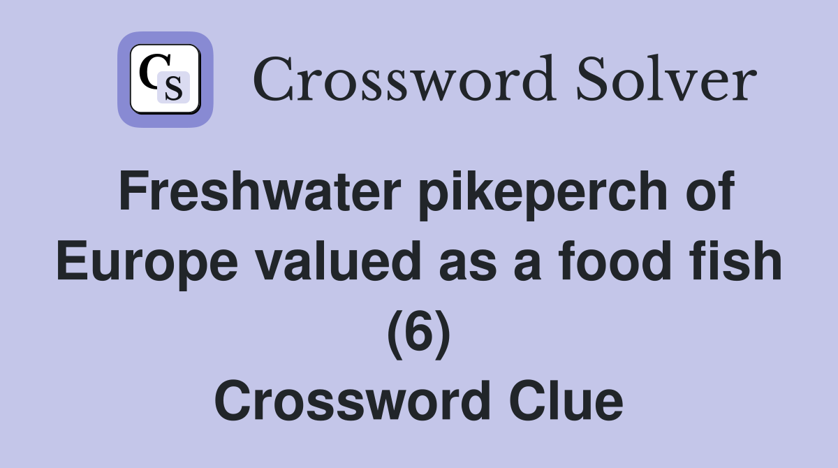 Freshwater pikeperch of Europe valued as a food fish (6) Crossword Clue