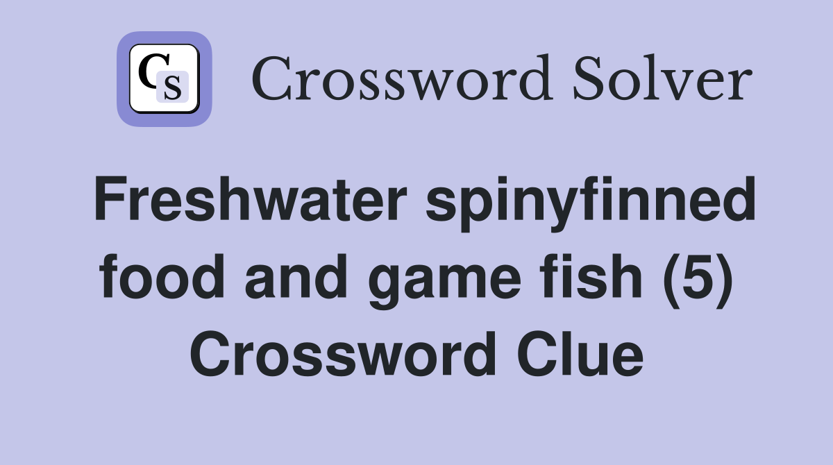 Freshwater spinyfinned food and game fish (5) Crossword Clue