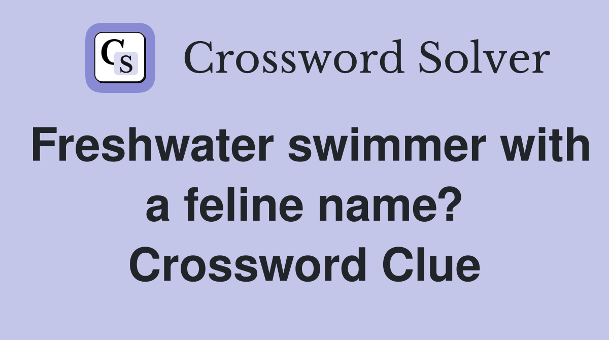 Freshwater swimmer with a feline name? Crossword Clue
