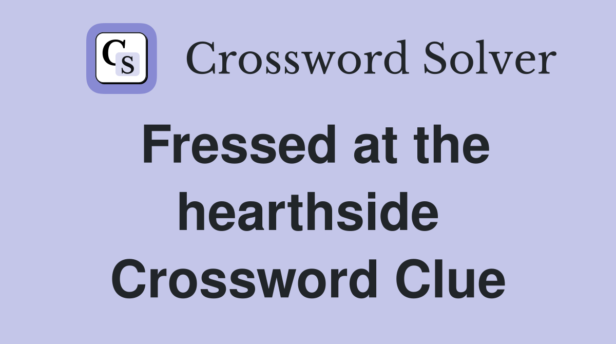 Fressed at the hearthside Crossword Clue