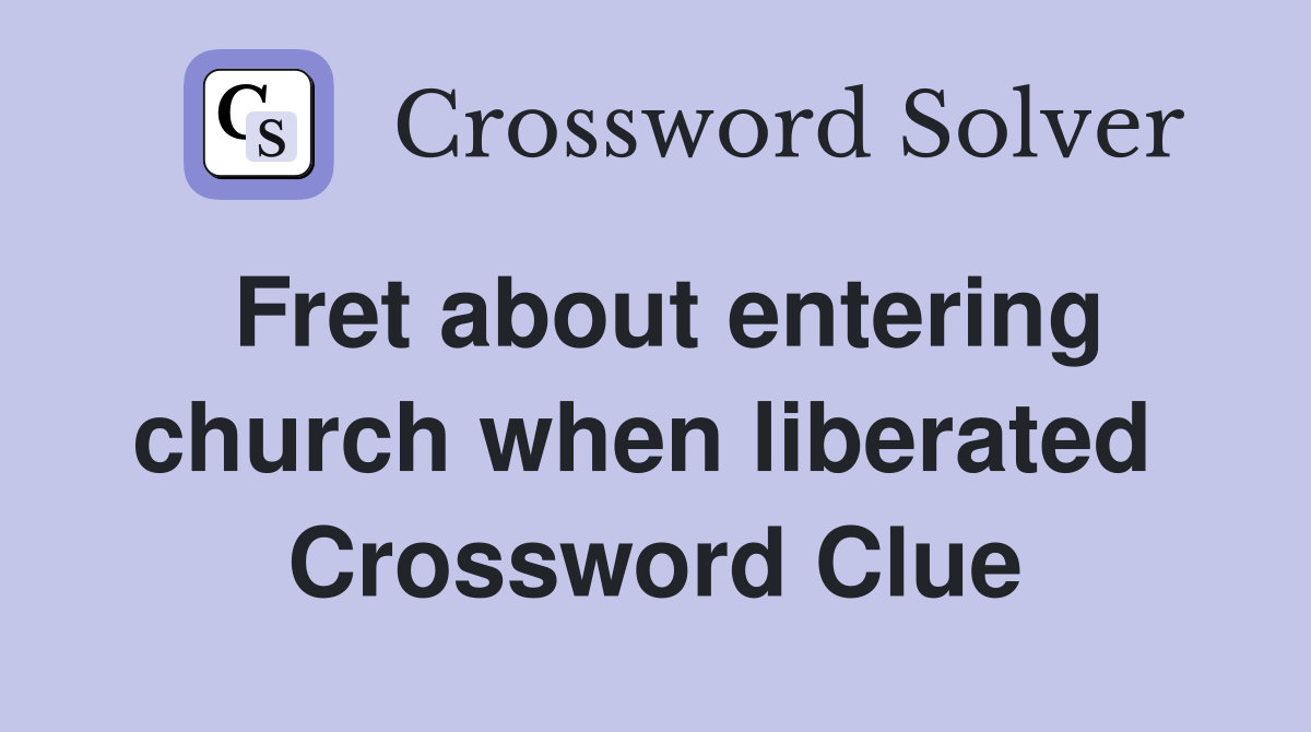 Fret about entering church when liberated  Crossword Clue