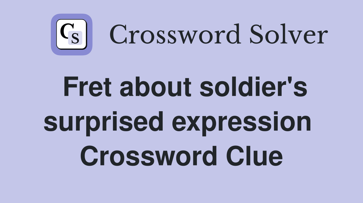 Fret about soldier's surprised expression  Crossword Clue