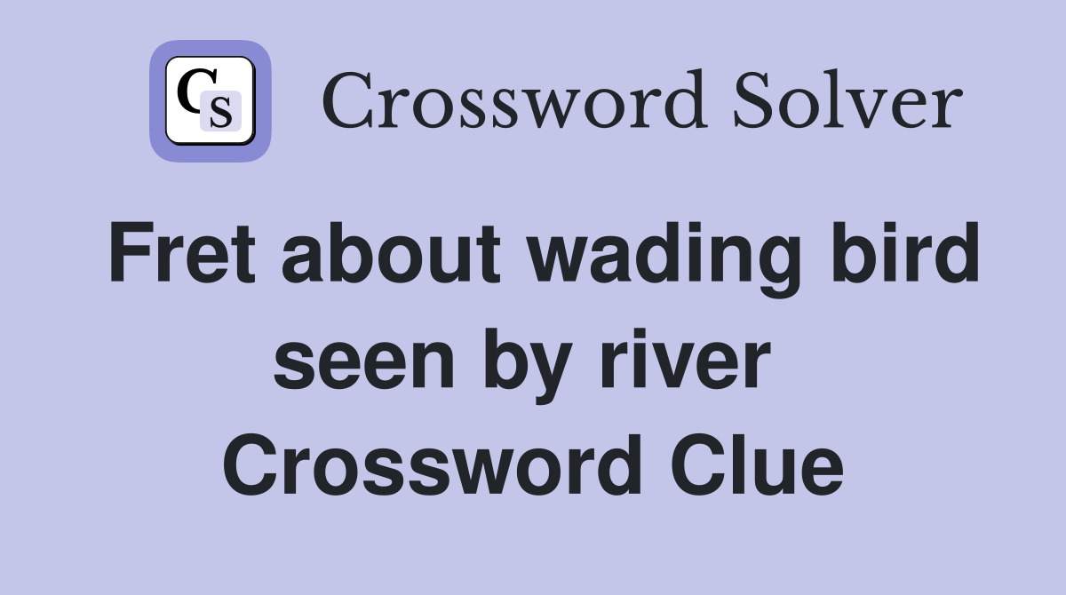 Fret about wading bird seen by river  Crossword Clue