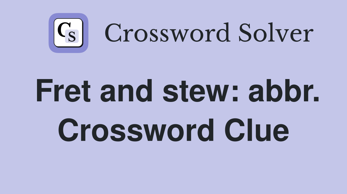 Fret and stew: abbr. Crossword Clue