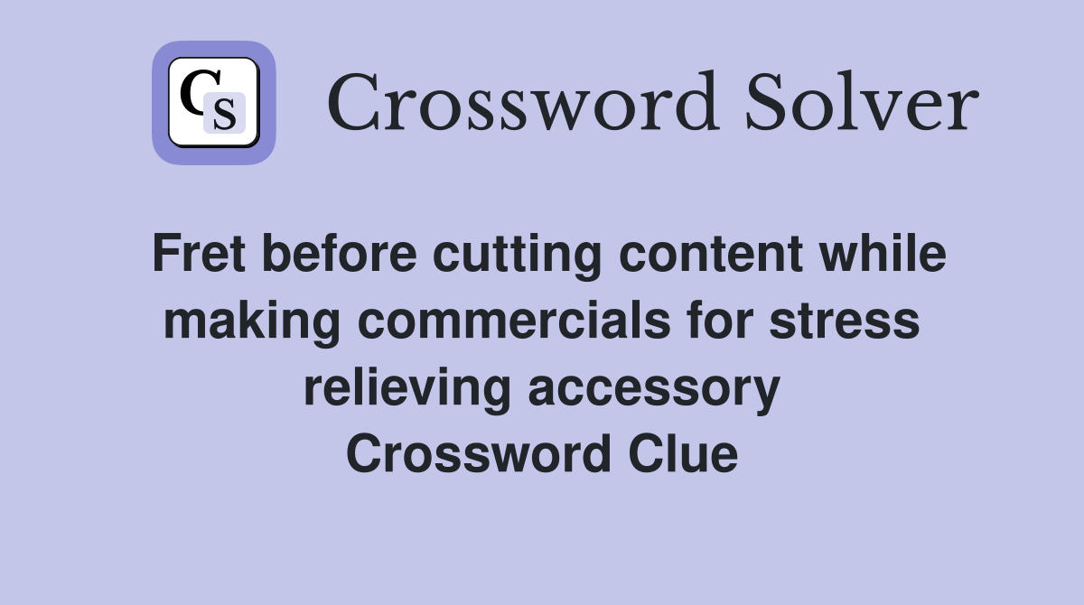 Fret before cutting content while making commercials for stress relieving accessory Crossword Clue
