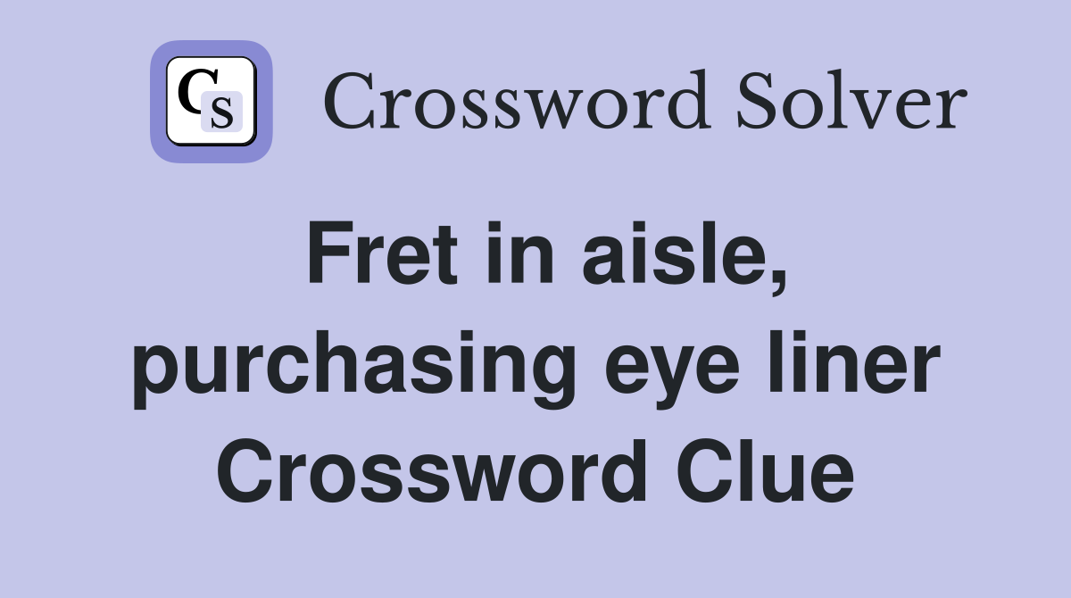 Fret in aisle, purchasing eye liner Crossword Clue