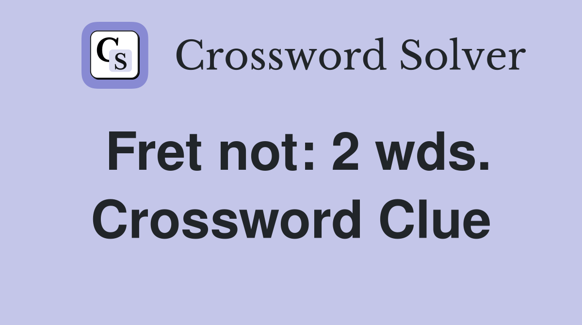 Fret not: 2 wds. Crossword Clue