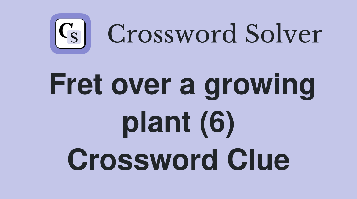Fret over a growing plant (6) Crossword Clue