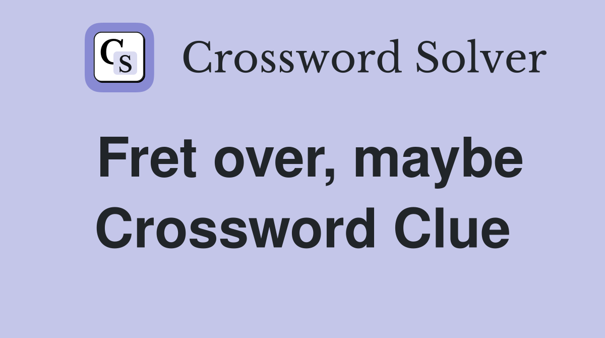 Fret over, maybe Crossword Clue