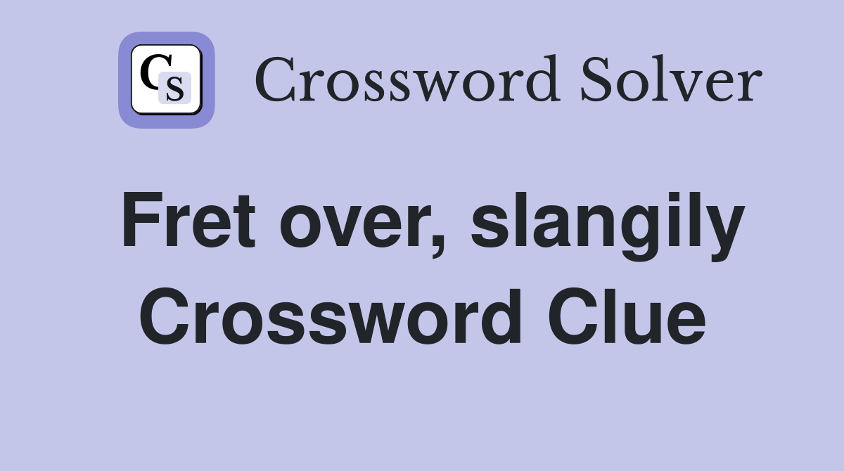 Fret over, slangily Crossword Clue