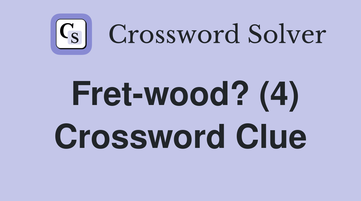 Fret-wood? (4) Crossword Clue