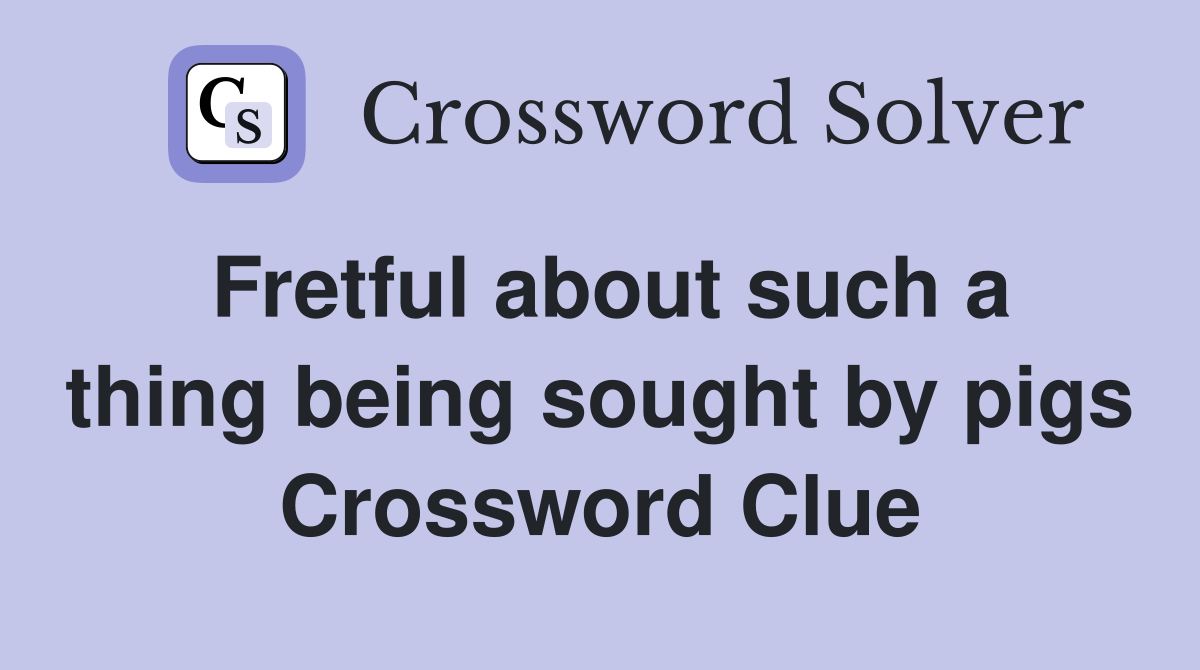 Fretful about such a thing being sought by pigs Crossword Clue