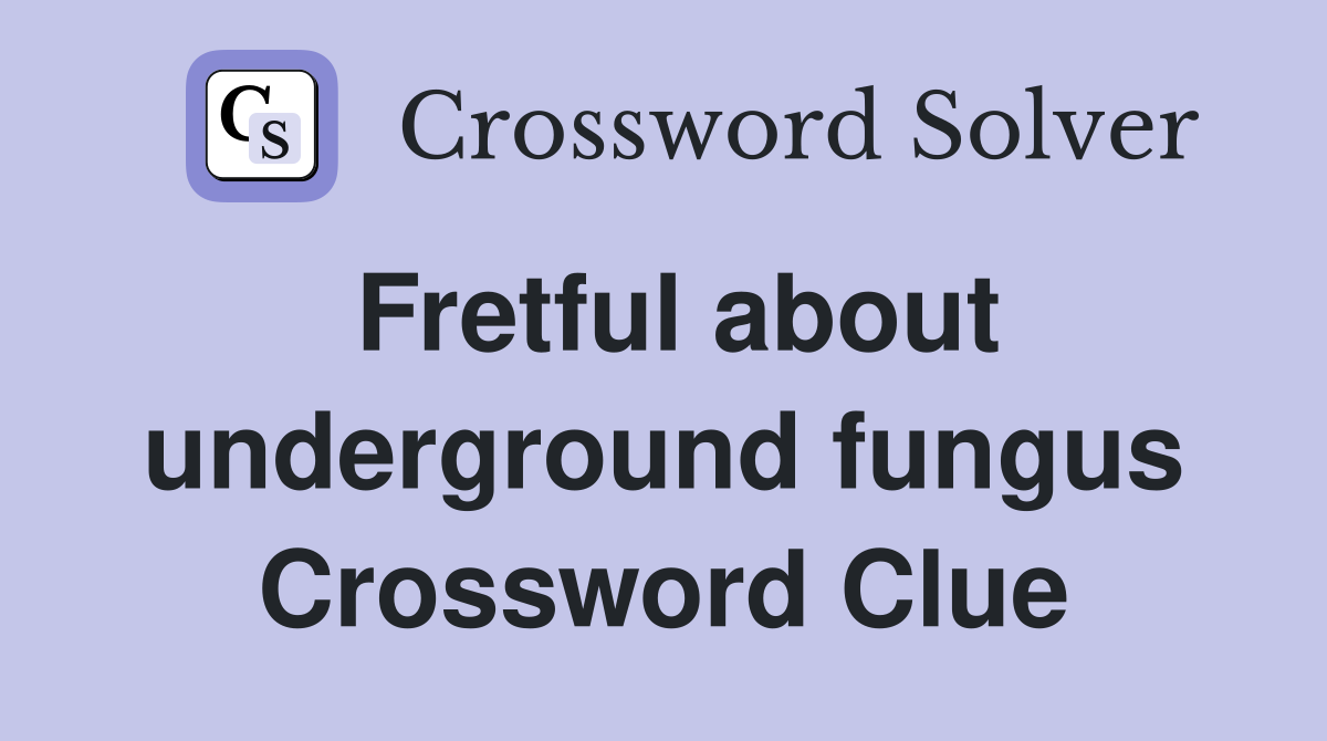 Fretful about underground fungus Crossword Clue