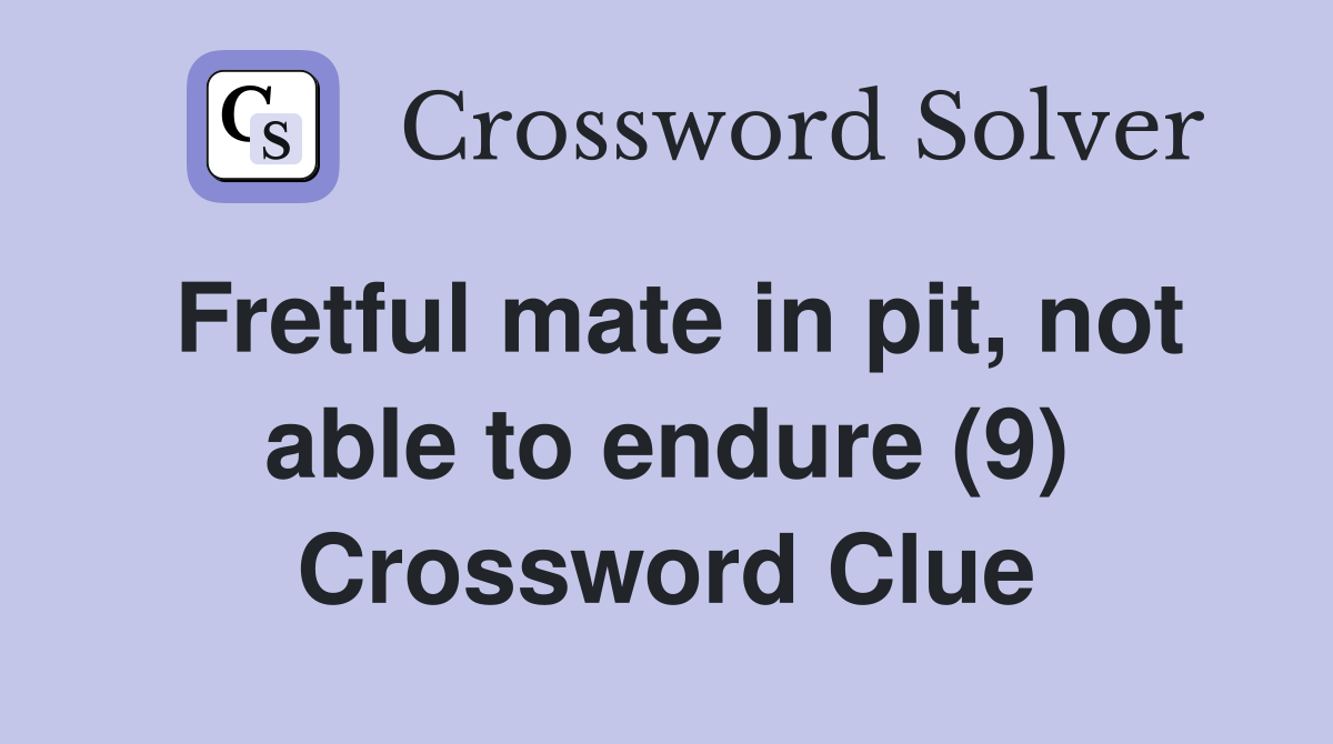 Fretful mate in pit, not able to endure (9) Crossword Clue