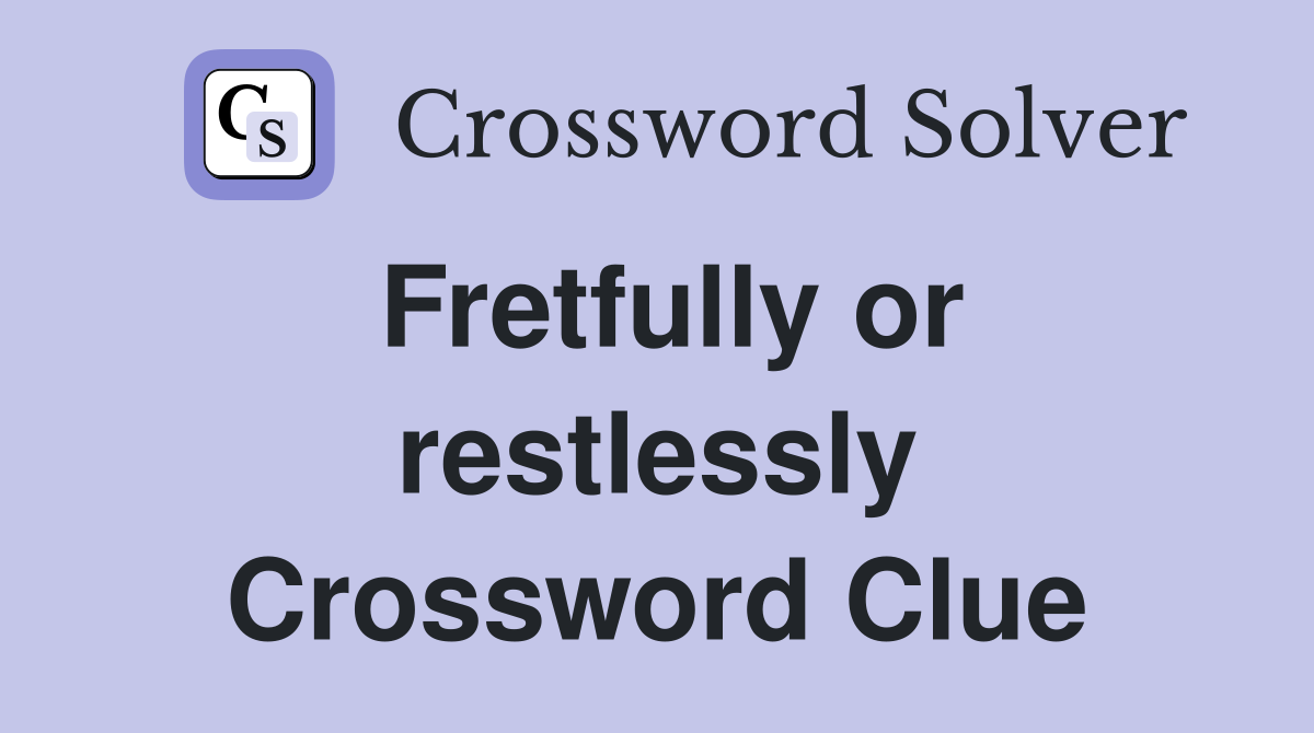 Fretfully or restlessly Crossword Clue