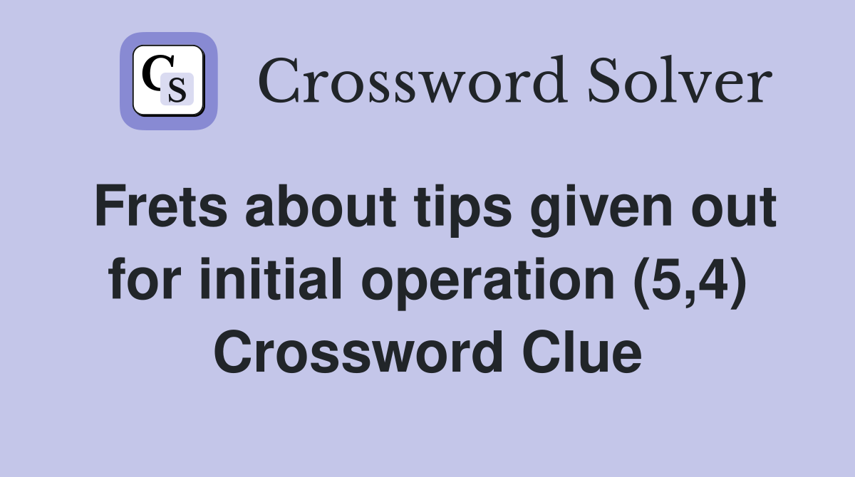 Frets about tips given out for initial operation (5,4) Crossword Clue
