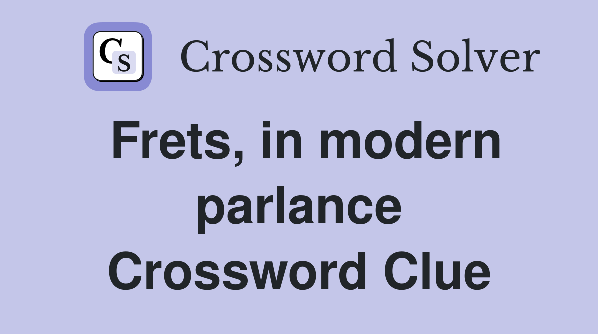 Frets, in modern parlance Crossword Clue
