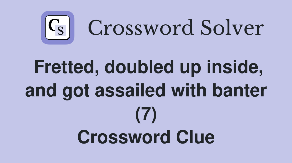 Fretted, doubled up inside, and got assailed with banter (7) Crossword Clue