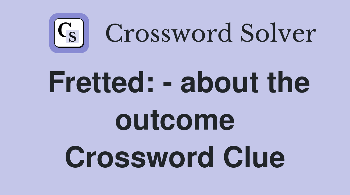 Fretted: - about the outcome Crossword Clue