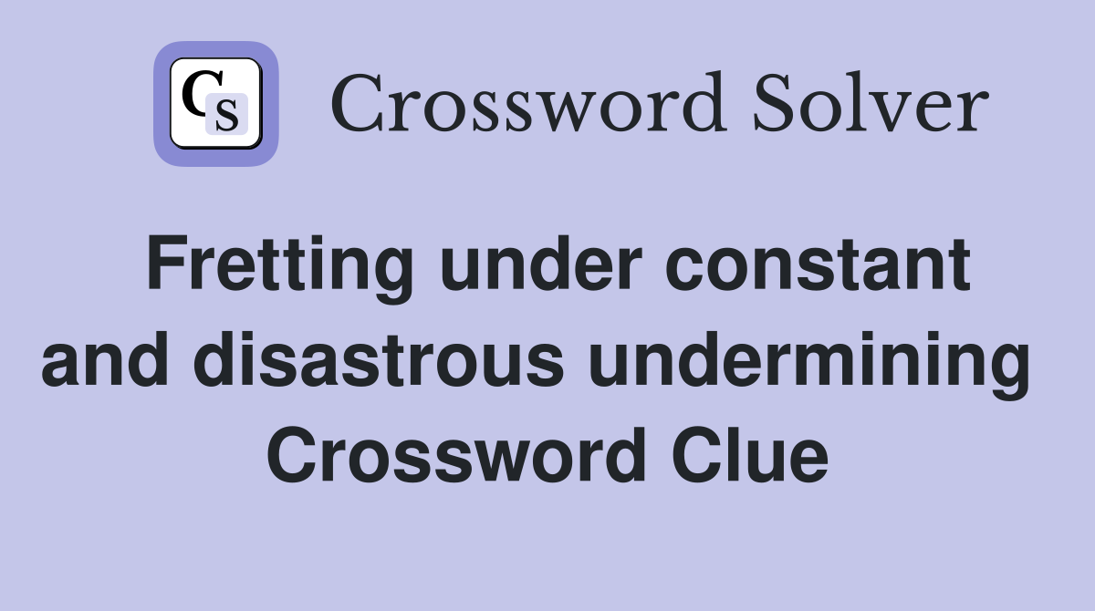 Fretting under constant and disastrous undermining  Crossword Clue