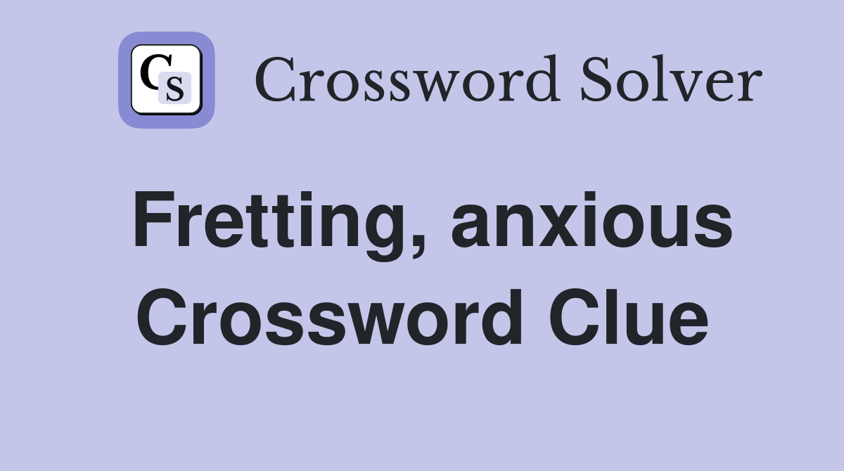 Fretting, anxious Crossword Clue