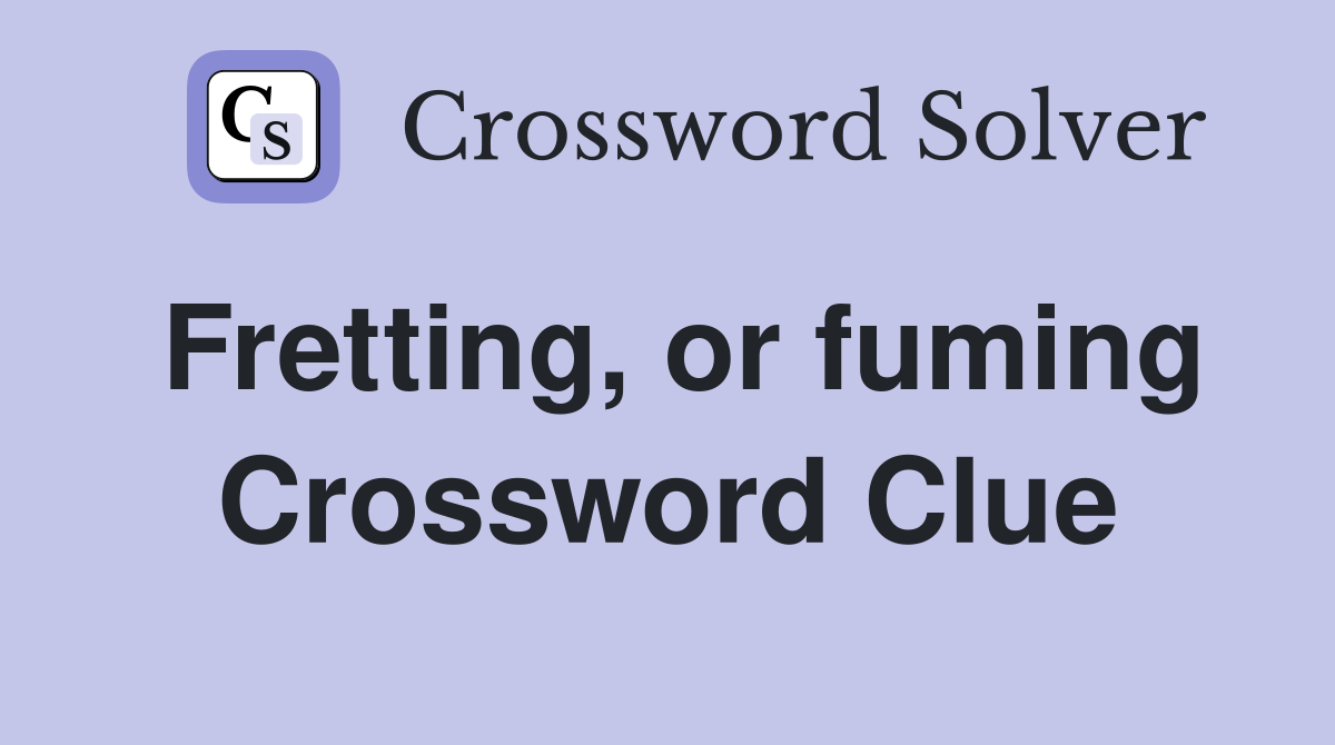 Fretting, or fuming Crossword Clue