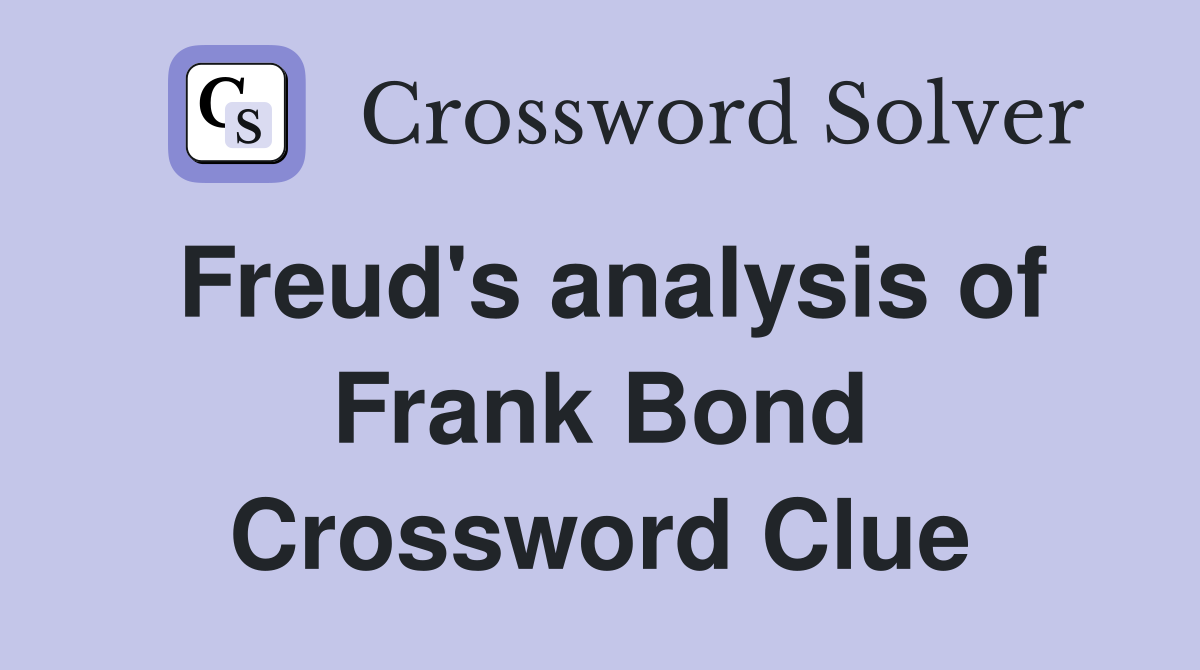 Freud's analysis of Frank Bond Crossword Clue
