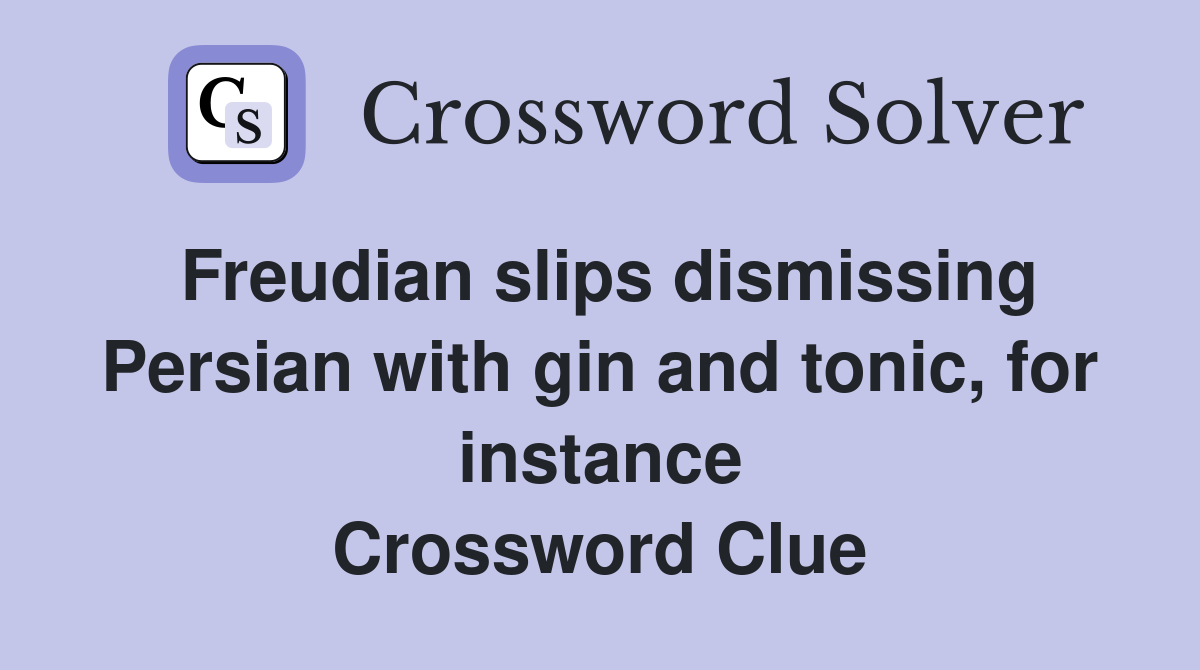 Freudian slips dismissing Persian with gin and tonic, for instance Crossword Clue