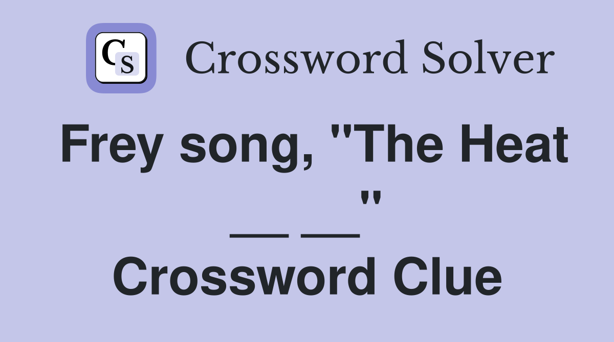 Frey song, "The Heat __ __" Crossword Clue