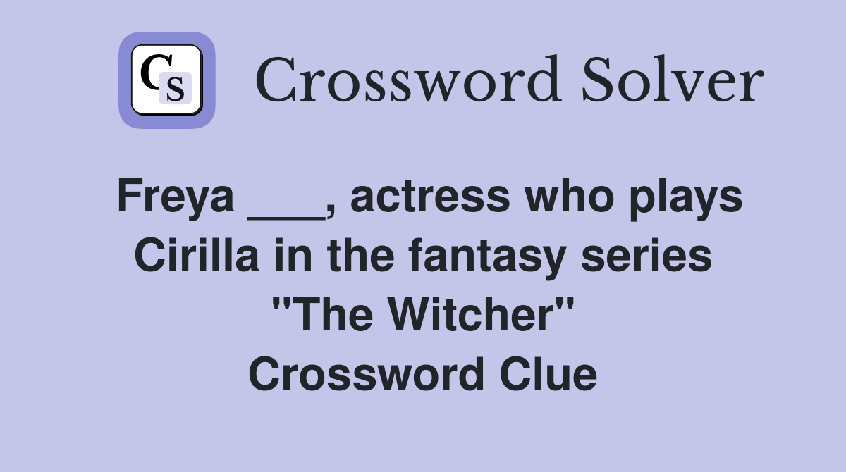 Freya ___, actress who plays Cirilla in the fantasy series "The Witcher" Crossword Clue