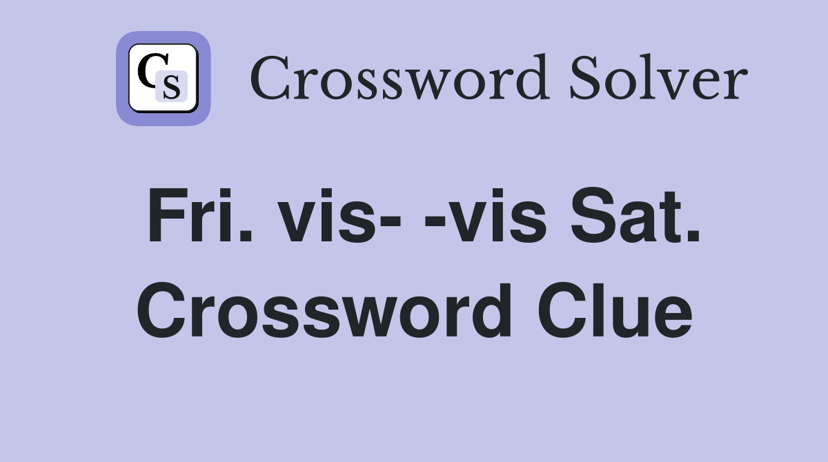 Fri. vis- -vis Sat. Crossword Clue