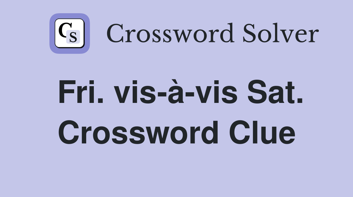 Fri. vis-à-vis Sat. Crossword Clue