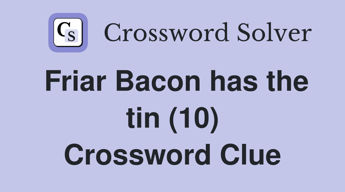 Friar Bacon has the tin (10) Crossword Clue