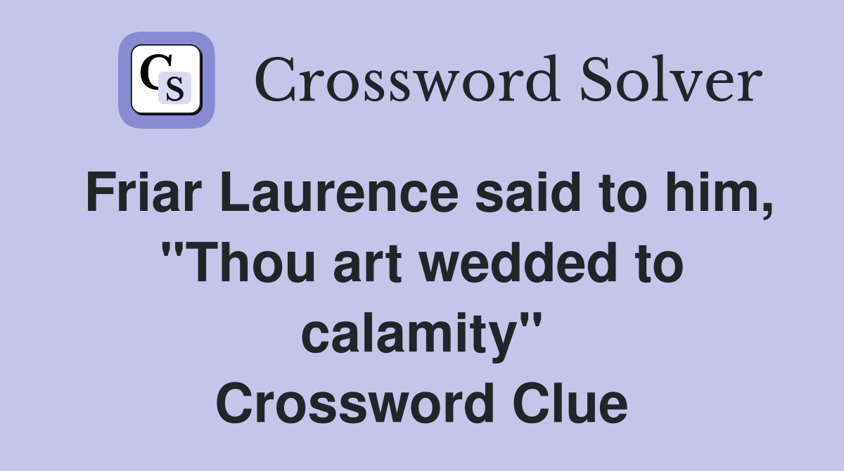Friar Laurence said to him, "Thou art wedded to calamity" Crossword Clue