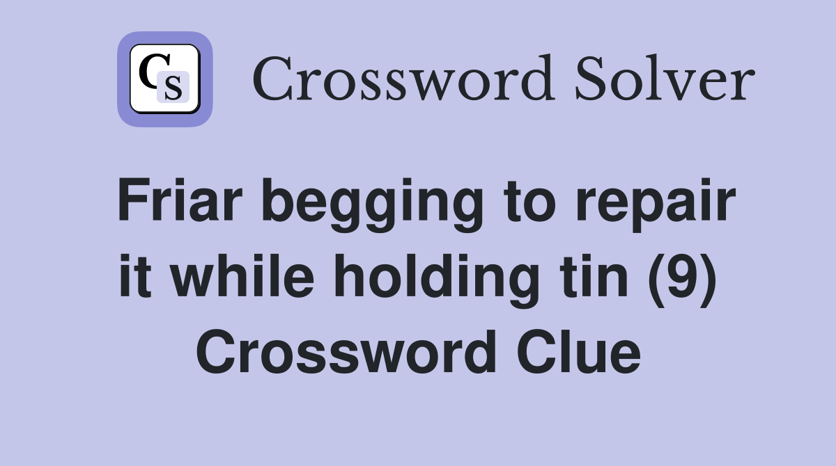 Friar begging to repair it while holding tin (9) Crossword Clue