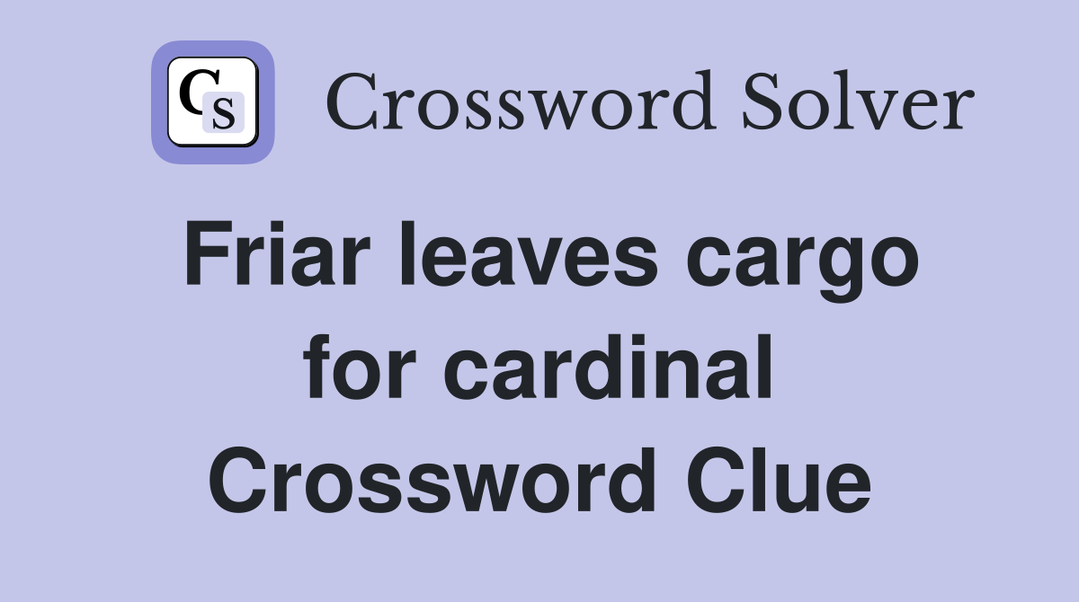 Friar leaves cargo for cardinal Crossword Clue