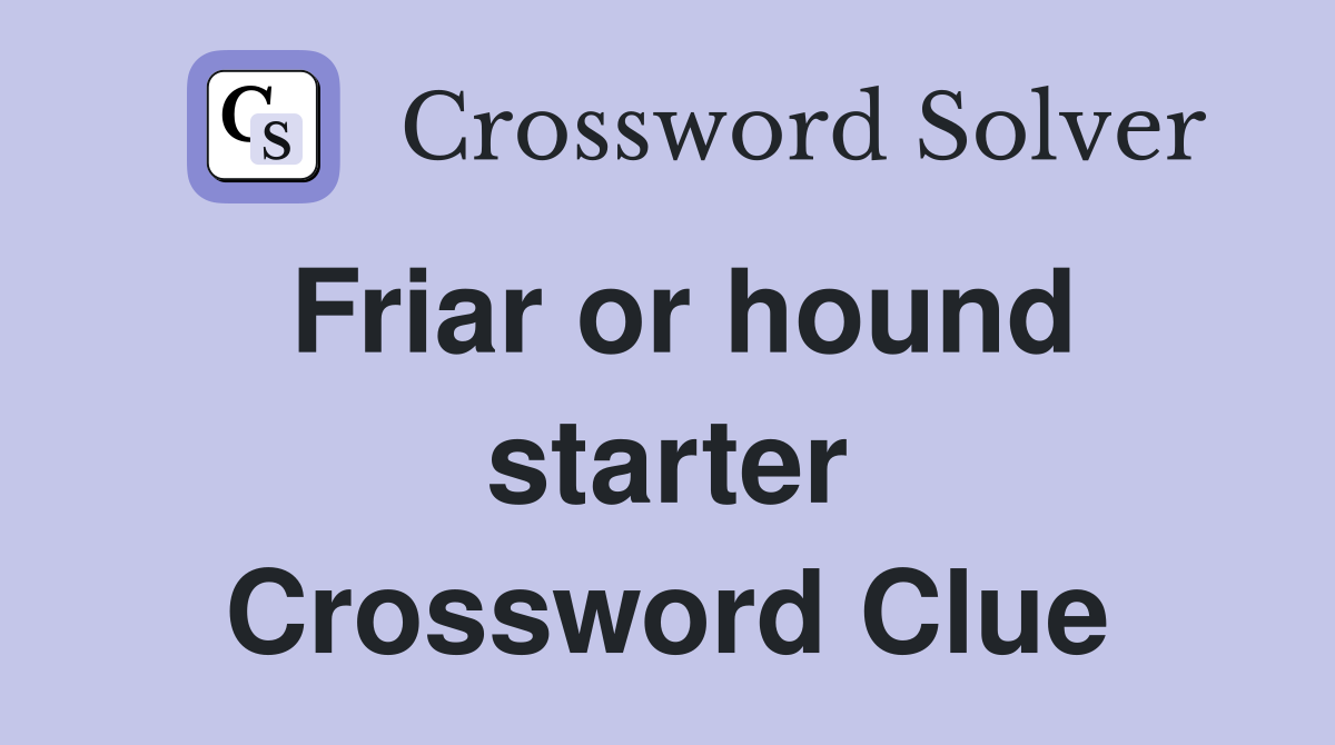 Friar or hound starter Crossword Clue