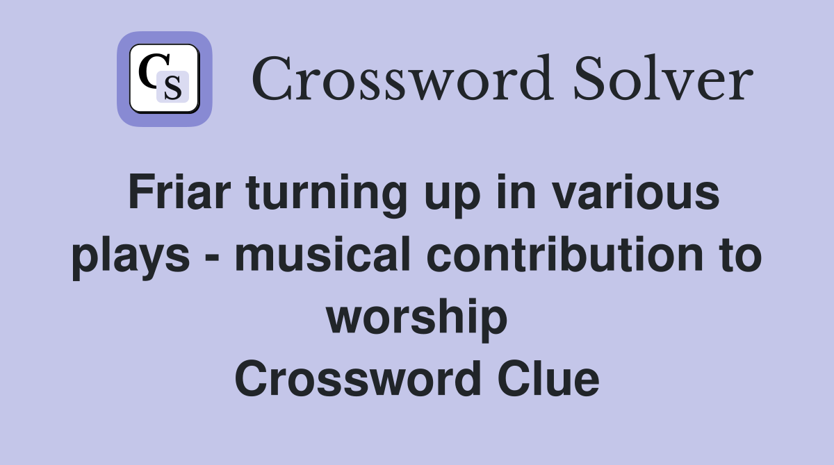 Friar turning up in various plays - musical contribution to worship Crossword Clue