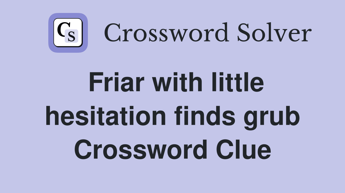 Friar with little hesitation finds grub Crossword Clue