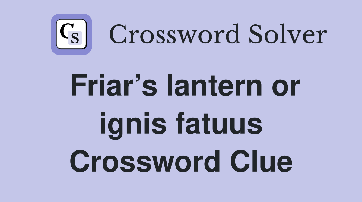 Friar’s lantern or ignis fatuus Crossword Clue
