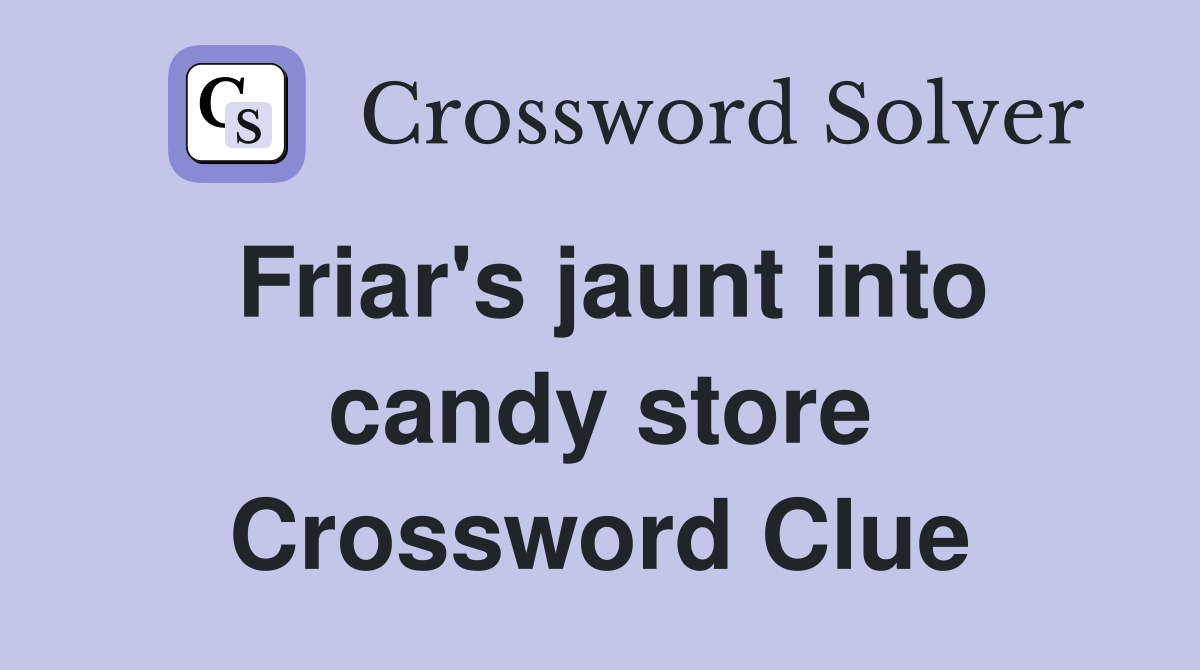 Friar's jaunt into candy store Crossword Clue
