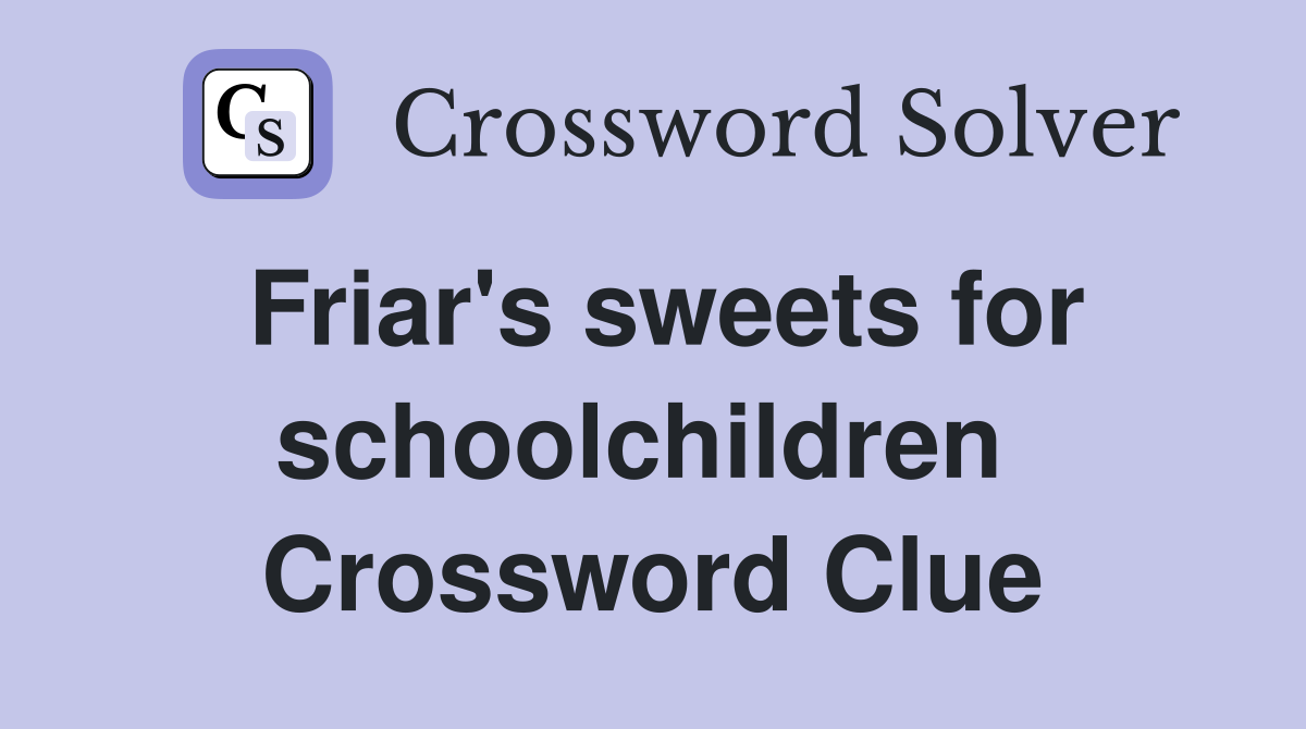 Friar's sweets for schoolchildren  Crossword Clue