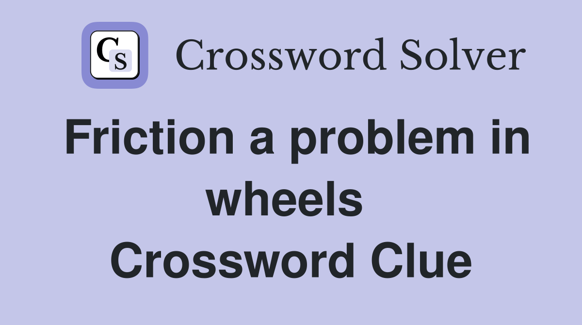 Friction a problem in wheels  Crossword Clue
