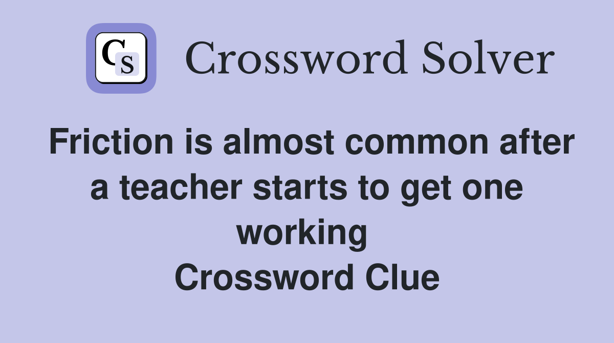Friction is almost common after a teacher starts to get one working  Crossword Clue