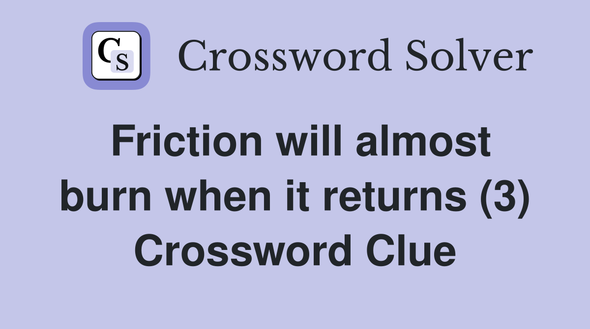 Friction will almost burn when it returns (3) Crossword Clue